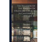 The Registers Of The Wallon Or Strangers' Church In Canterbury, Volume 2...