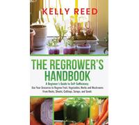The Regrower's Handbook: A Beginner's Guide to Self-Sufficiency. Use Your Groceries to Regrow Fruit, Vegetables, Herbs and Mushrooms From Roots, Shoots, Cuttings, Scraps, and Seeds