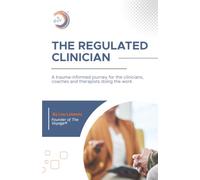 The Regulated Clinician: A Trauma-Informed Framework for Clinicians, Coaches and Therapists Walking Their Own Healing Journey