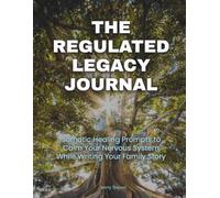 The Regulated Legacy Journal: Somatic Healing Prompts to Calm Your Nervous System While Writing Your Family Story