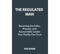 The Regulated Man: Becoming the Calm, Present, and Accountable Leader Your Family Can Trust (The Wolfpack Way Series)