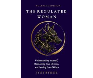 The Regulated Woman - Wolfpack Edition: Understanding Yourself, Reclaiming Your Identity, and Leading from Within (The Wolfpack Way Foundation)