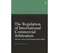 The Regulation of International Commercial Arbitration: Arbitrators’ Duties and the Emerging Arbitral Market (Civil Justice Systems)