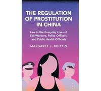 The Regulation of Prostitution in China: Law in the Everyday Lives of Sex Workers, Police Officers, and Public Health Officials (Cambridge Studies in Law and Society)