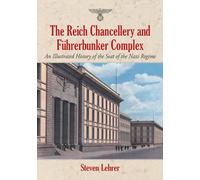 The Reich Chancellery and Fuhrerbunker Complex: An Illustrated History of the Seat of the Nazi Regime