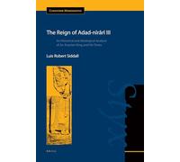 The Reign of Adad-Nīrārī III: An Historical and Ideological Analysis of an Assyrian King and His Times: 45 (Cuneiform Monographs)