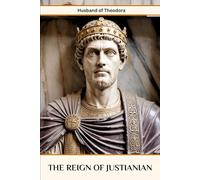 The Reign of Justianian: Husband of Theodora (ROME'S GOD-EMPERORS SAGA)