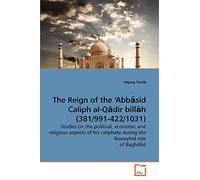 The Reign of the ?Abb?sid Caliph al-Q?dir bill?h (381/991-422/1031): Studies on the political, economic and religious aspects of his caliphate during the Buwayhid rule of Baghd?d