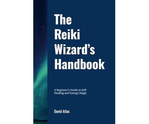 The Reiki Wizard's Handbook: A Beginner's Guide to Self-Healing and Energy Magic