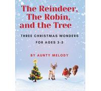 The Reindeer, the Robin, and the Tree: Three Christmas Wonders for Ages 3-5