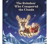 The Reindeer Who Conquered The Clouds: A Christmas Picture Book about Facing Your Fears Finding Inner Strength and Saving the Holiday