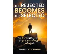 THE REJECTED BECOMES THE SELECTED: How God turns things around for good, divine principles, protocols etc