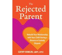 The Rejected Parent: Rebuild Your Relationship with Your Child During a Divorce or Custody Dispute