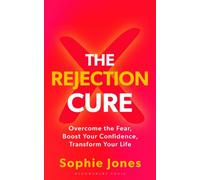 The Rejection Cure : Overcome the Fear, Boost Your Confidence, Transform Your Life