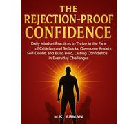 The Rejection-Proof Confidence: Daily Mindset Practices to Thrive in the Face of Criticism and Setbacks, Overcome Anxiety, Self-Doubt, and Build Bold, ... Challenges: 4 (Building Confidence Series)