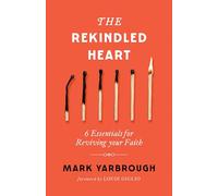 The Rekindled Heart: 6 Essentials for Reviving Your Faith