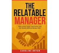 The Relatable Manager: How to Earn Trust, Lead Teams, and Get Results Without Being a Jerk (The Relatable Management Series)