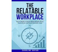 The Relatable Workplace: How to Build a Culture Where People Thrive, Teams Excel, and Good Intentions Stick (The Relatable Management Series)