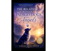 The Relation Between Indigo Dogs And Angels: Unconditional Love, Divine Connection, Forever In Our Hearts