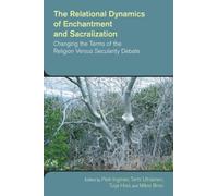 The Relational Dynamics of Enchantment and Sacralization : Canging the Terms of the Religion versus Secularity Debate