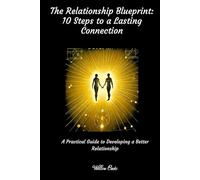The Relationship Blueprint: 10 Steps to Lasting Connections.: A Practical Guide to Developing a Better Relationship. (Live your best life)