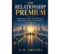 The Relationship Premium: Eight Human Skills That Build Trust, Opportunity and Career Resilience in the Age of AI