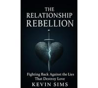 The Relationship Rebellion: Fighting Back Against The Lies That Destroy Love