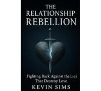 The Relationship Rebellion: Fighting Back Against The Lies That Destroy Love