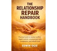THE RELATIONSHIP REPAIR HANDBOOK: Practical Tools To Resolve Conflict, Regain Control, Communicate With Compassion And Rebuild Trust