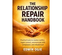 THE RELATIONSHIP REPAIR HANDBOOK: Practical Tools To Resolve Conflict, Regain Control, Communicate With Compassion And Rebuild Trust