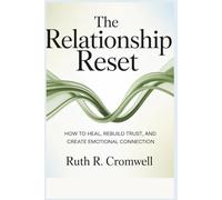 The Relationship Reset: How to Heal, Rebuild Trust, and Create Emotional Connection