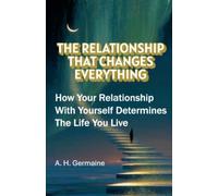 THE RELATIONSHIP THAT CHANGES EVERYTHING: How Your Relationship With Yourself Determines The Life You Live
