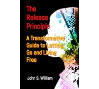 The Release Principle: A Transformative Guide to Letting Go and Living Free