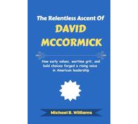 The Relentless Ascent of David McCormick: How early values, wartime grit, and bold choices forged a rising voice in American leadership (The Story Behind Political Icons)