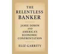 THE RELENTLESS BANKER: Jamie Dimon and America’s Economic Confrontation