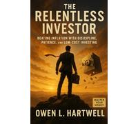 The Relentless Investor: Beating Inflation with Discipline, Patience, and Low-Cost Investing