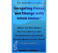 The Relentless Leader: Navigating Power and Change with Nitish Kumar: “Inside the High-Stakes Political Battles and Transformative Leadership Shaping Bihar’s Future Today”
