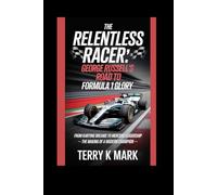 The Relentless Racer: George Russell’s Road to Formula 1 Glory: From Karting Dreams to Mercedes Leadership - The Making of a Modern Champion