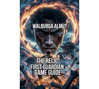 The Relic: First Guardian Game Guide: Master Covering Combat Weapons Relics Skill Trees Bosses and Every Secret Arsilthus Is Hiding