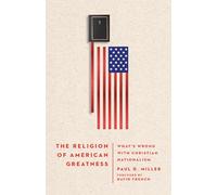 The Religion of American Greatness - What′s Wrong with Christian Nationalism
