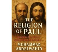 The Religion of Paul: Unmasking the Apostle Who Invented Christianity: 1 (Modern Muslim Book Series)