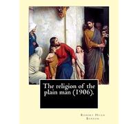 The religion of the plain man (1906). By: Robert Hugh Benson: Robert Hugh Benson (18 November 1871 - 19 October 1914) was an English Anglican priest ... in which he was ordained priest in 1904.