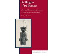The Religion of the Shamans: History, Politics, and the Emergence of Shamanism in Transbaikalia (Eurasian Studies Library: History, Societies & Cultures in Eurasia, 18)