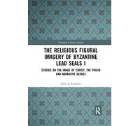 The Religious Figural Imagery of Byzantine Lead Seals I: Studies on the Image of Christ, the Virgin and Narrative Scenes: 1085 (Variorum Collected Studies)