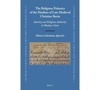 The Religious Polemics of the Muslims of Late Medieval Christian Iberia: Identity and Religious Authority in Mudejar Islam: 64 (The Medieval and Early Modern Iberian World, 64)