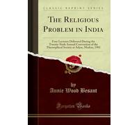 The Religious Problem in India: Four Lectures Delivered During the Twenty-Sixth Annual Convention of the Theosophical Society at Adyar, Madras, 1901 (Classic Reprint)