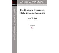 The Religious Renaissance of the German Humanists (Acls History E-book Project Reprint)
