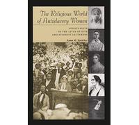 The Religious World of Antislavery Women: Spirituality in the Lives of Five Abolitionist Lecturers (Women & gender in North American religions) (Women and Gender in Religion)