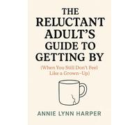 THE RELUCTANT ADULT'S GUIDE TO GETTING BY: When You Still Don't Feel Like a Grown-Up