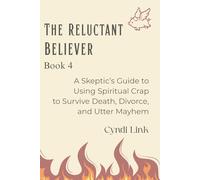 The Reluctant Believer: Book 4: A Skeptic’s Guide to Using Spiritual Crap to Survive Death, Divorce, and Utter Mayhem